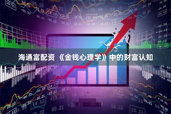 海通富配资 《金钱心理学》中的财富认知