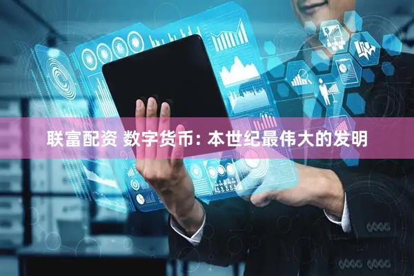 联富配资 数字货币: 本世纪最伟大的发明