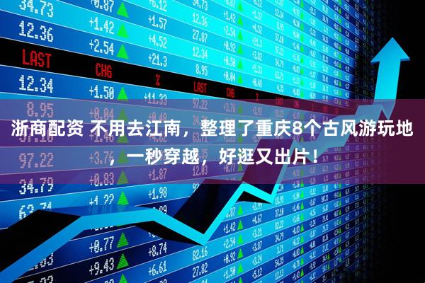 浙商配资 不用去江南，整理了重庆8个古风游玩地，一秒穿越，好逛又出片！