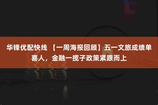 华锋优配快线 【一周海报回顾】五一文旅成绩单喜人，金融一揽子政策紧跟而上