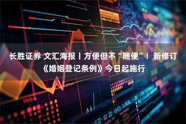 长胜证券 文汇海报丨方便但不“随便”！新修订《婚姻登记条例》今日起施行