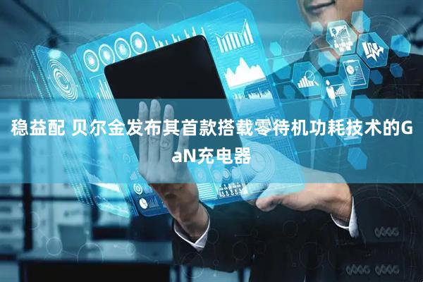 稳益配 贝尔金发布其首款搭载零待机功耗技术的GaN充电器