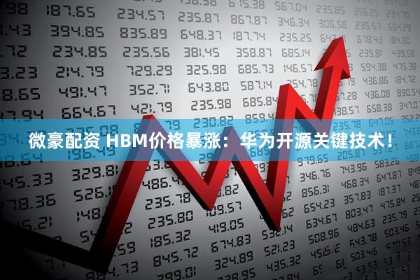 微豪配资 HBM价格暴涨：华为开源关键技术！