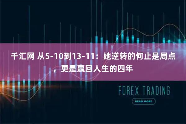 千汇网 从5-10到13-11：她逆转的何止是局点，更是赢回人生的四年