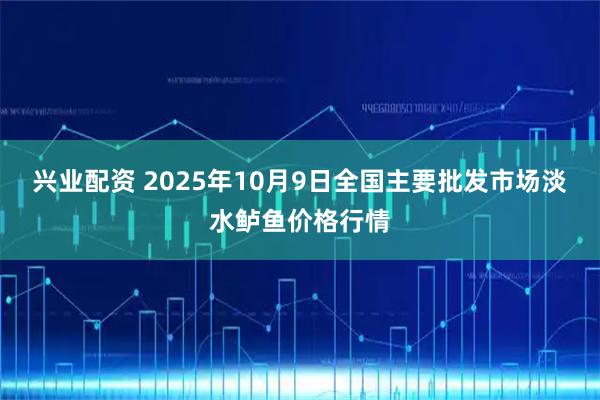 兴业配资 2025年10月9日全国主要批发市场淡水鲈鱼价格行情
