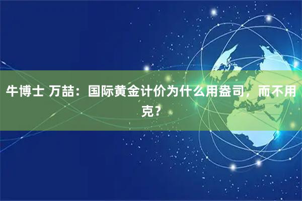 牛博士 万喆：国际黄金计价为什么用盎司，而不用克？