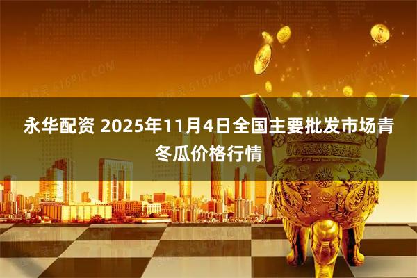 永华配资 2025年11月4日全国主要批发市场青冬瓜价格行情