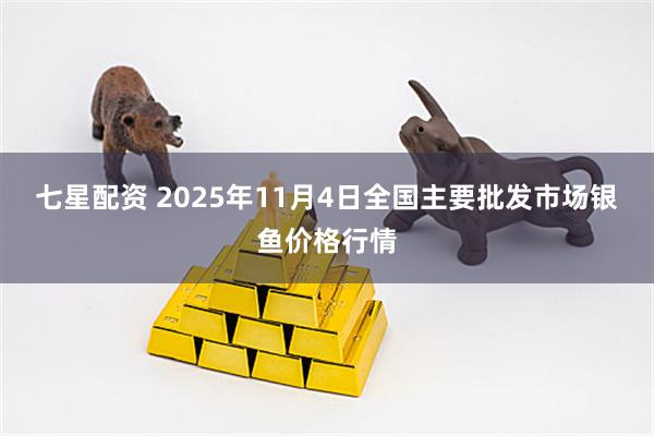 七星配资 2025年11月4日全国主要批发市场银鱼价格行情
