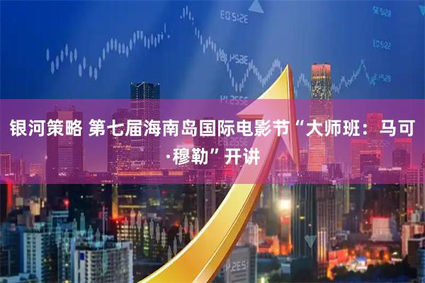 银河策略 第七届海南岛国际电影节“大师班：马可·穆勒”开讲