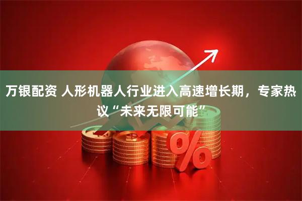 万银配资 人形机器人行业进入高速增长期，专家热议“未来无限可能”