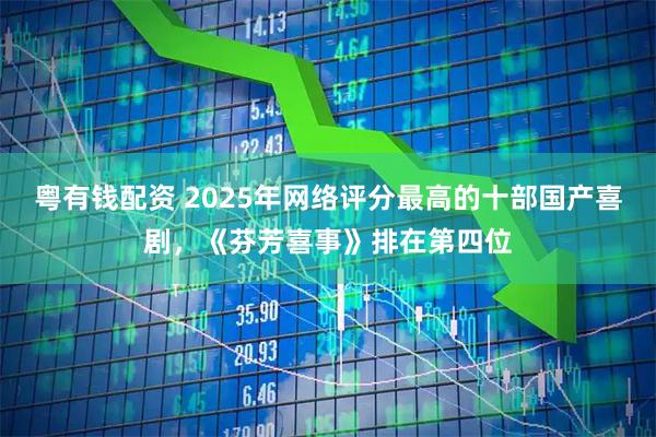 粤有钱配资 2025年网络评分最高的十部国产喜剧，《芬芳喜事》排在第四位