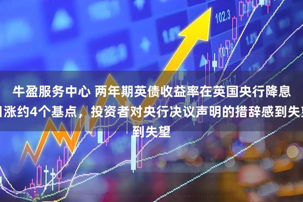 牛盈服务中心 两年期英债收益率在英国央行降息日涨约4个基点，投资者对央行决议声明的措辞感到失望