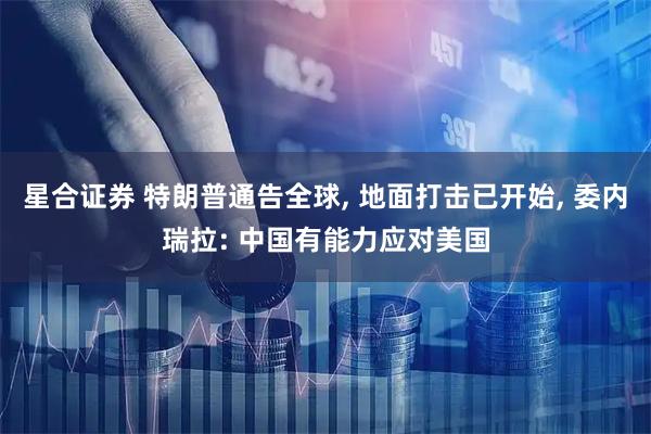 星合证券 特朗普通告全球, 地面打击已开始, 委内瑞拉: 中国有能力应对美国