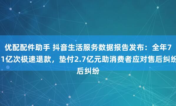 优配配件助手 抖音生活服务数据报告发布：全年7.1亿次极速退款，垫付2.7亿元助消费者应对售后纠纷