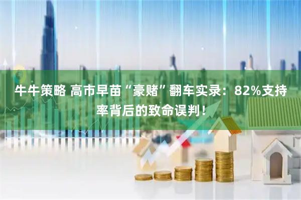 牛牛策略 高市早苗“豪赌”翻车实录：82%支持率背后的致命误判！